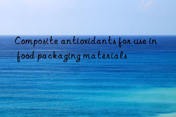 Composite antioxidants for use in food packaging materials