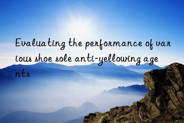 Evaluating the performance of various shoe sole anti-yellowing agents