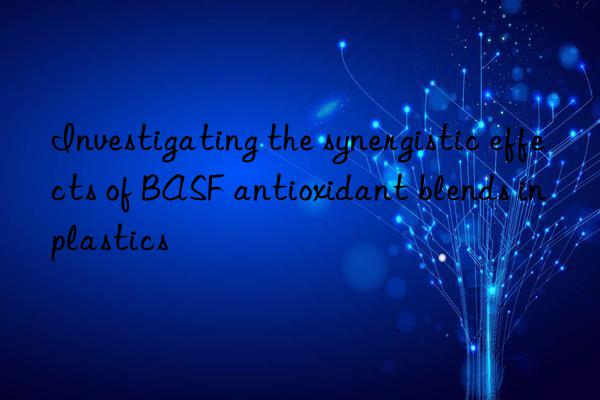 Investigating the synergistic effects of BASF antioxidant blends in plastics