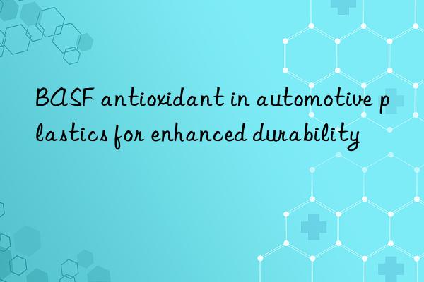 BASF antioxidant in automotive plastics for enhanced durability