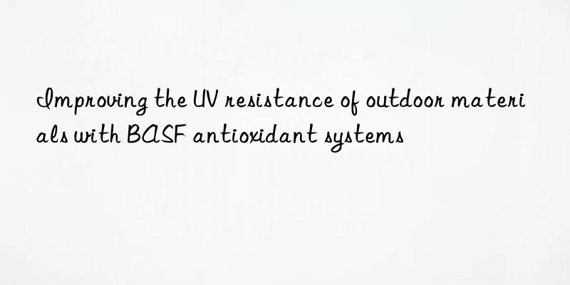 Improving the UV resistance of outdoor materials with BASF antioxidant systems