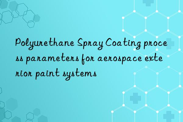 Polyurethane Spray Coating process parameters for aerospace exterior paint systems