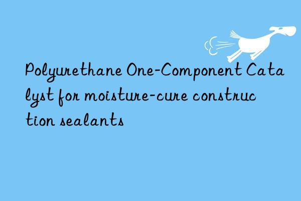 Polyurethane One-Component Catalyst for moisture-cure construction sealants