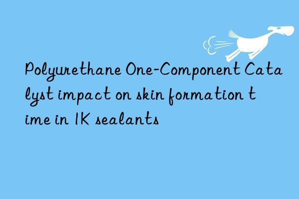 Polyurethane One-Component Catalyst impact on skin formation time in 1K sealants