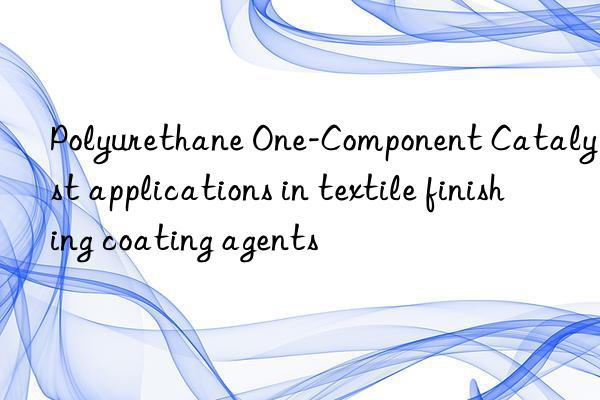 Polyurethane One-Component Catalyst applications in textile finishing coating agents