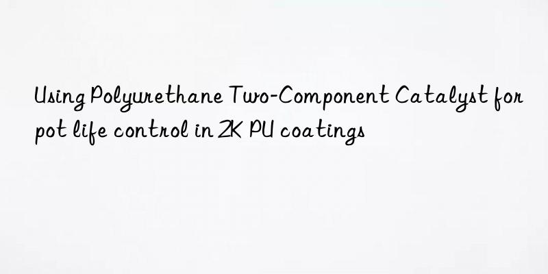 Using Polyurethane Two-Component Catalyst for pot life control in 2K PU coatings