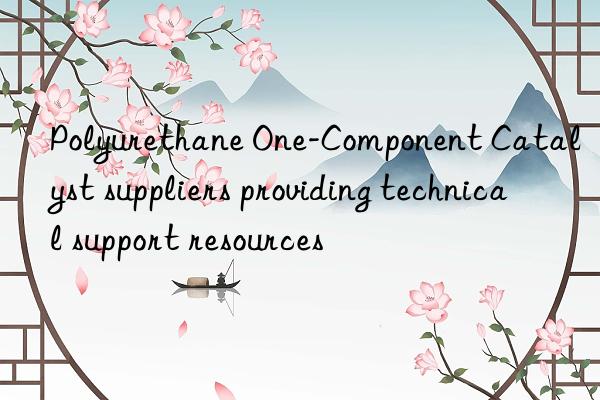 Polyurethane One-Component Catalyst suppliers providing technical support resources