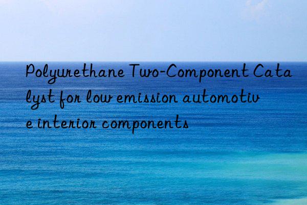 Polyurethane Two-Component Catalyst for low emission automotive interior components