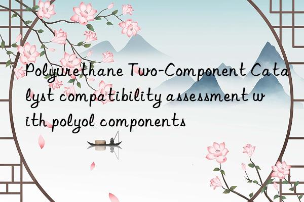 Polyurethane Two-Component Catalyst compatibility assessment with polyol components