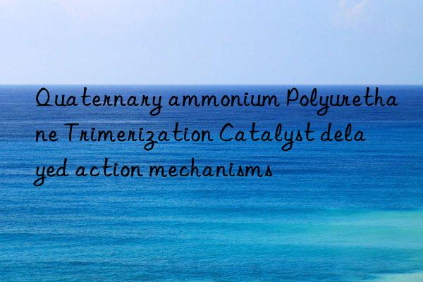 Quaternary ammonium Polyurethane Trimerization Catalyst delayed action mechanisms