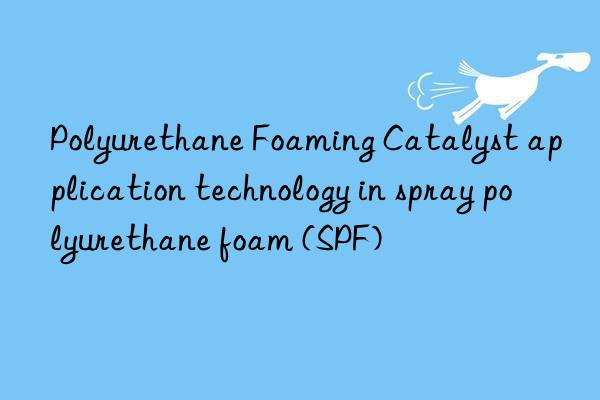 Polyurethane Foaming Catalyst application technology in spray polyurethane foam (SPF)