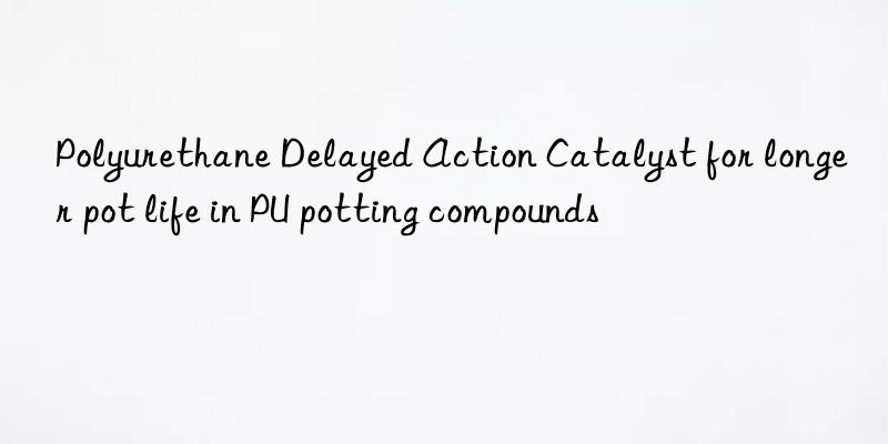 Polyurethane Delayed Action Catalyst for longer pot life in PU potting compounds