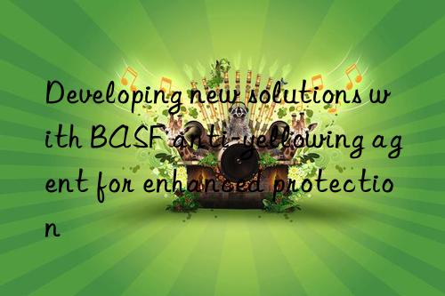 Developing new solutions with BASF anti-yellowing agent for enhanced protection