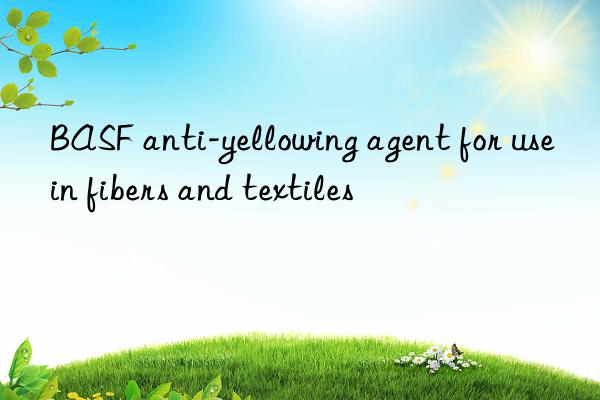 BASF anti-yellowing agent for use in fibers and textiles