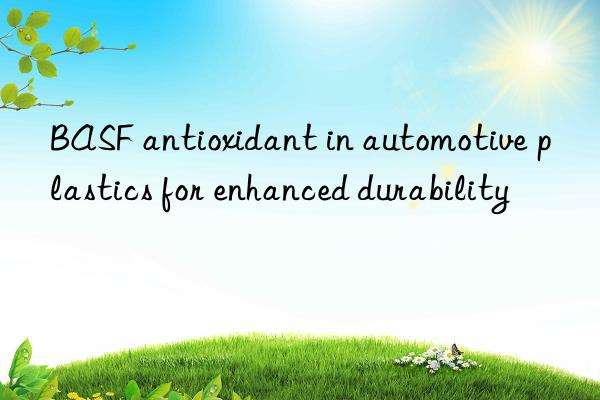 BASF antioxidant in automotive plastics for enhanced durability