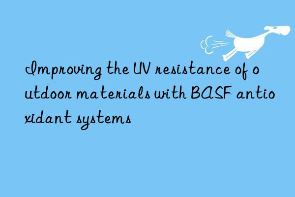 Improving the UV resistance of outdoor materials with BASF antioxidant systems