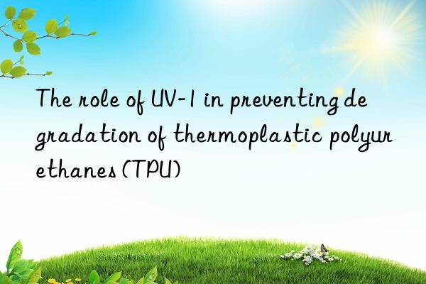 The role of UV-1 in preventing degradation of thermoplastic polyurethanes (TPU)