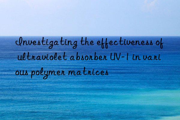 Investigating the effectiveness of ultraviolet absorber UV-1 in various polymer matrices