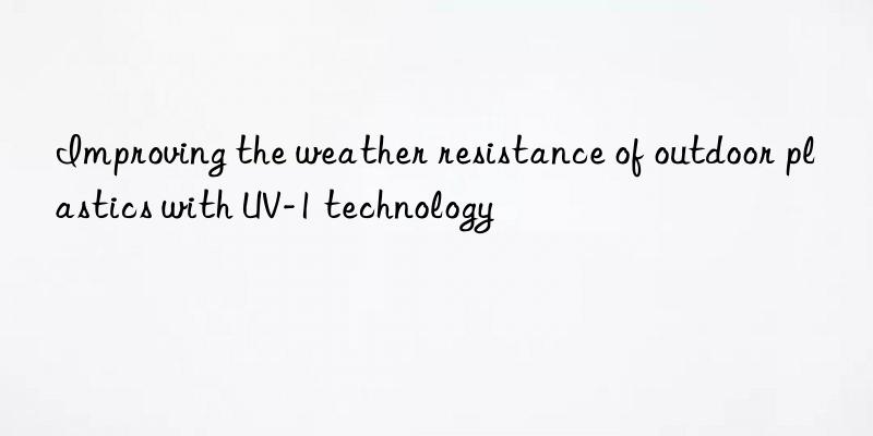 Improving the weather resistance of outdoor plastics with UV-1 technology