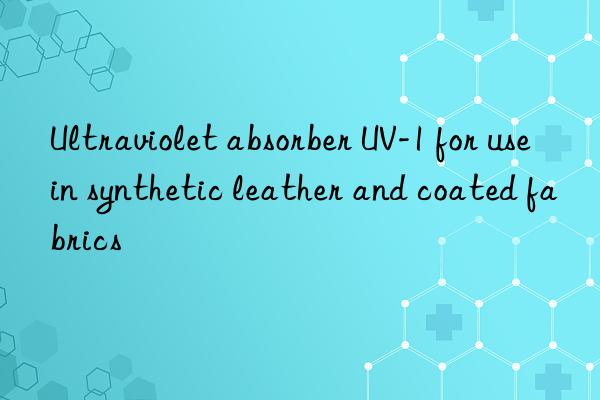 Ultraviolet absorber UV-1 for use in synthetic leather and coated fabrics