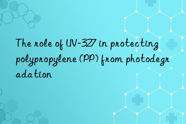 The role of UV-327 in protecting polypropylene (PP) from photodegradation