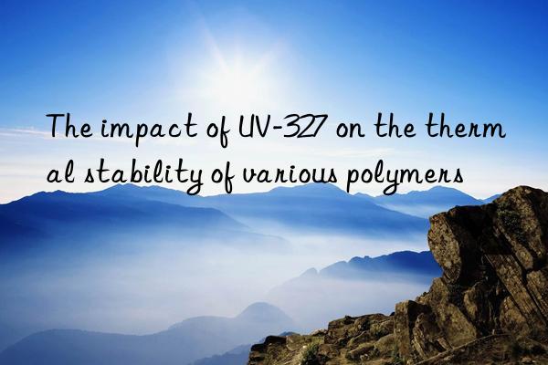 The impact of UV-327 on the thermal stability of various polymers