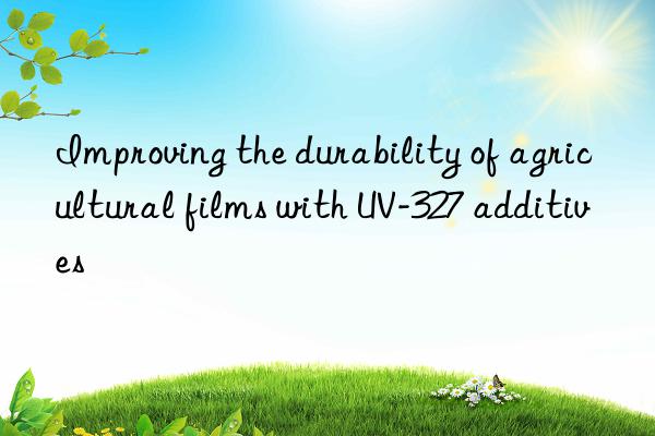 Improving the durability of agricultural films with UV-327 additives