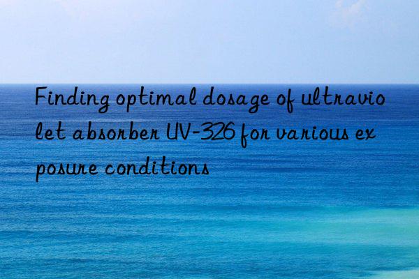 Finding optimal dosage of ultraviolet absorber UV-326 for various exposure conditions