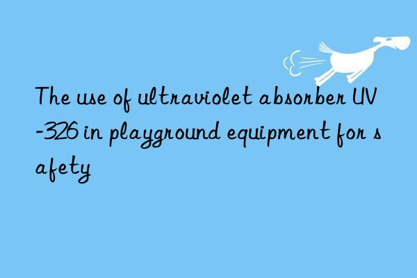 The use of ultraviolet absorber UV-326 in playground equipment for safety