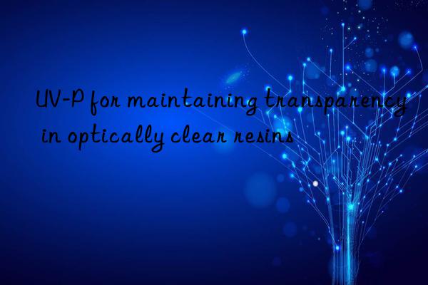 UV-P for maintaining transparency in optically clear resins