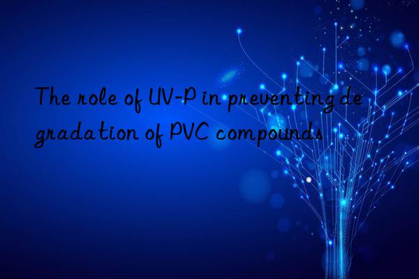 The role of UV-P in preventing degradation of PVC compounds