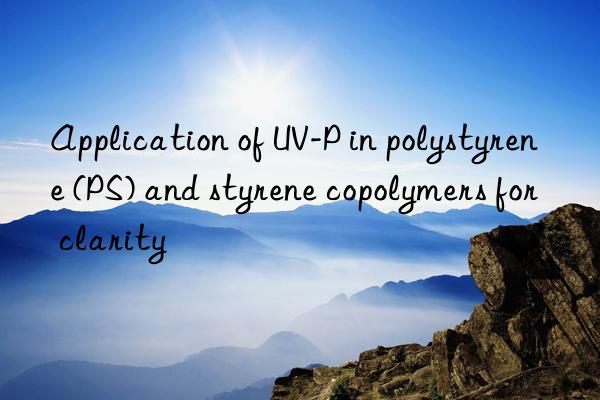 Application of UV-P in polystyrene (PS) and styrene copolymers for clarity