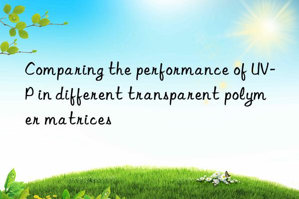 Comparing the performance of UV-P in different transparent polymer matrices