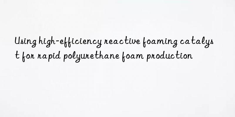 Using high-efficiency reactive foaming catalyst for rapid polyurethane foam production