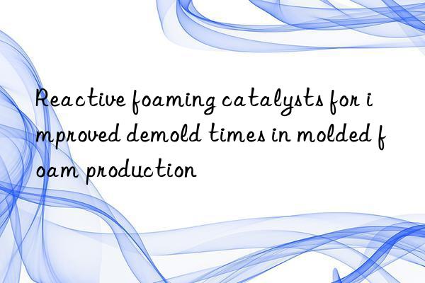 Reactive foaming catalysts for improved demold times in molded foam production