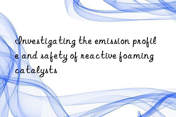 Investigating the emission profile and safety of reactive foaming catalysts