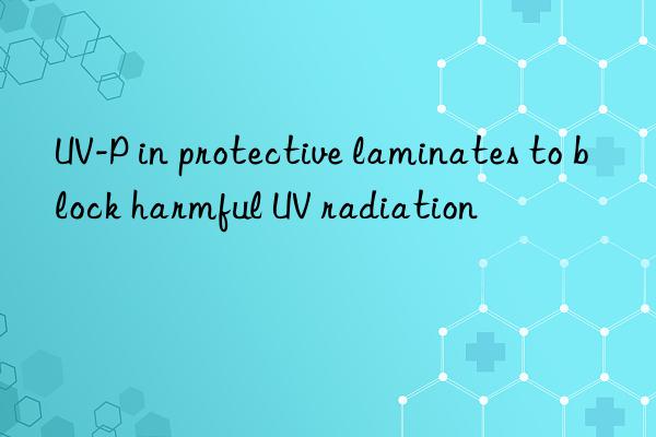 UV-P in protective laminates to block harmful UV radiation