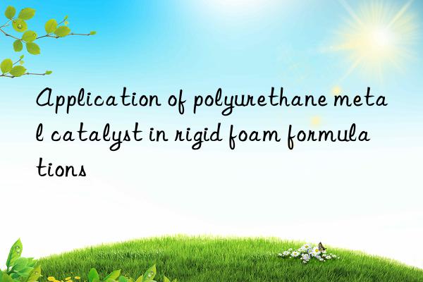 Application of polyurethane metal catalyst in rigid foam formulations