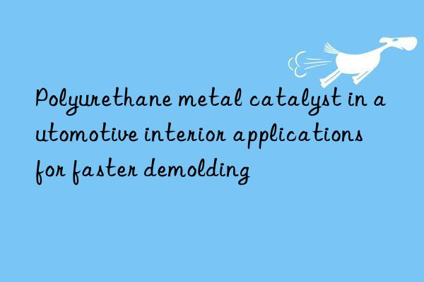 Polyurethane metal catalyst in automotive interior applications for faster demolding