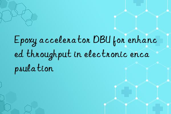 Epoxy accelerator DBU for enhanced throughput in electronic encapsulation