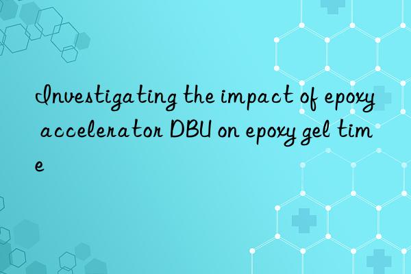 Investigating the impact of epoxy accelerator DBU on epoxy gel time