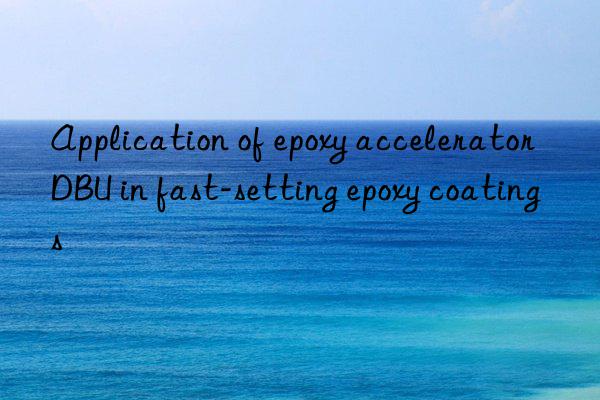 Application of epoxy accelerator DBU in fast-setting epoxy coatings