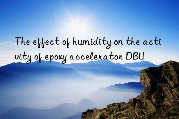 The effect of humidity on the activity of epoxy accelerator DBU