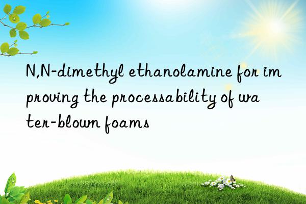 N,N-dimethyl ethanolamine for improving the processability of water-blown foams