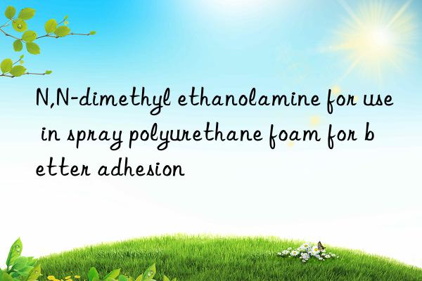 N,N-dimethyl ethanolamine for use in spray polyurethane foam for better adhesion