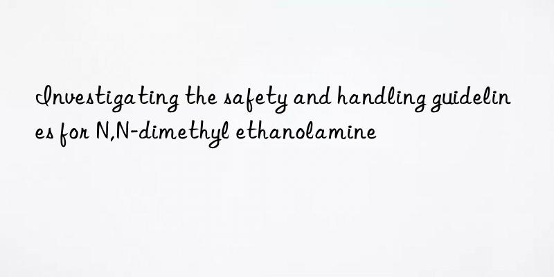 Investigating the safety and handling guidelines for N,N-dimethyl ethanolamine