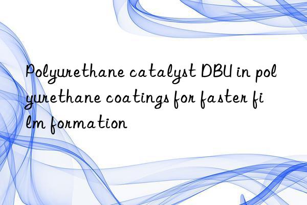 Polyurethane catalyst DBU in polyurethane coatings for faster film formation