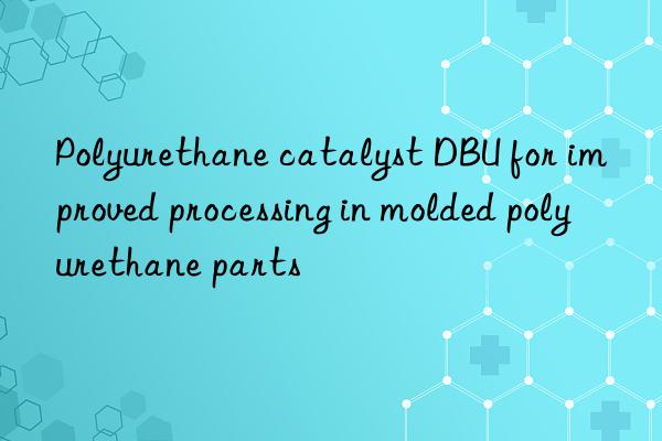Polyurethane catalyst DBU for improved processing in molded polyurethane parts