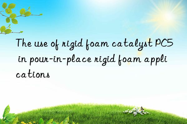 The use of rigid foam catalyst PC5 in pour-in-place rigid foam applications