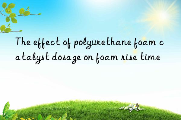The effect of polyurethane foam catalyst dosage on foam rise time